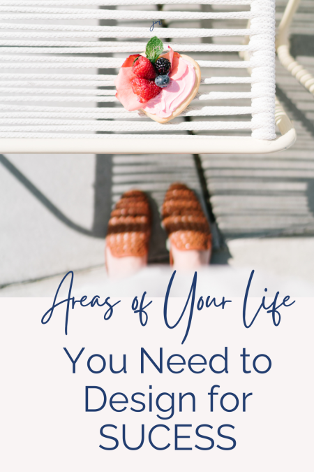 a woman's feet under a table that has a sweet treat on it with the words "Areas of Life You Need to Design for Success"